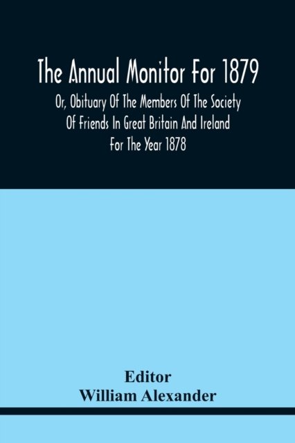 Cover for William Alexander · The Annual Monitor For 1879 Or, Obituary Of The Members Of The Society Of Friends In Great Britain And Ireland For The Year 1878 (Paperback Book) (2021)
