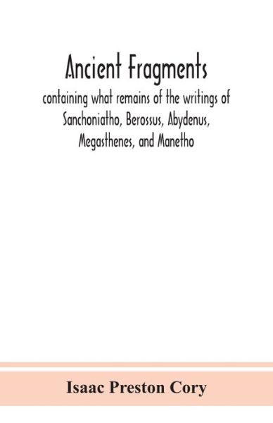 Ancient fragments, containing what remains of the writings of Sanchoniatho, Berossus, Abydenus, Megasthenes, and Manetho - Isaac Preston Cory - Bøger - Alpha Edition - 9789390359721 - 2. september 2020