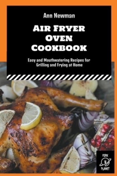 Air Fryer Oven Cookbook: Easy and Mouthwatering Recipes for Grilling and Frying at Home - Ann Newman Air Fryer Cookbooks - Ann Newman - Books - Fork Planet - 9798201068721 - July 6, 2022