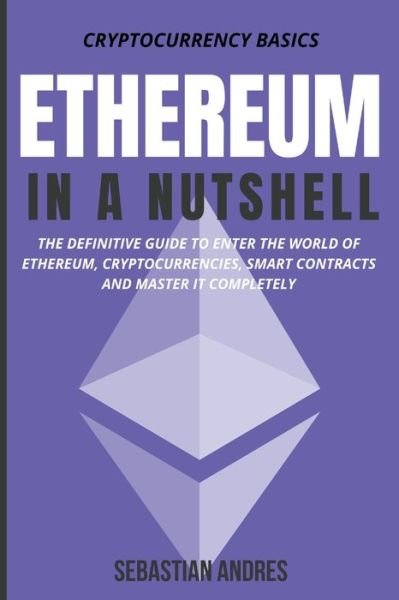 Cover for Sebastian Andres · Ethereum in a Nutshell: The Definitive Guide to Enter the World of Ethereum, Cryptocurrencies, Smart Contracts and Master It Completely - Cryptocurrency Basics (Paperback Book) (2021)