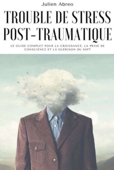 Cover for Julien Abreo · Trouble de stress post-traumatique: Le guide complet pour la croissance, la prise de conscience et la guerison du SSPT (Paperback Book) (2021)