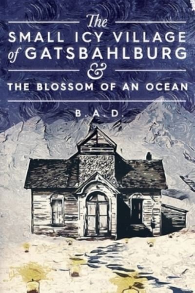 Cover for B a D · The Small Icy Village of Gatsbahlburg, and the Blossom of an Ocean (Paperback Bog) (2022)