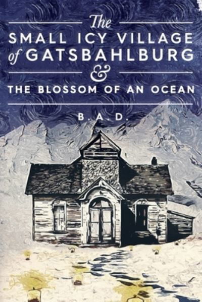 Cover for B a D · The Small Icy Village of Gatsbahlburg, and the Blossom of an Ocean (Paperback Book) (2022)