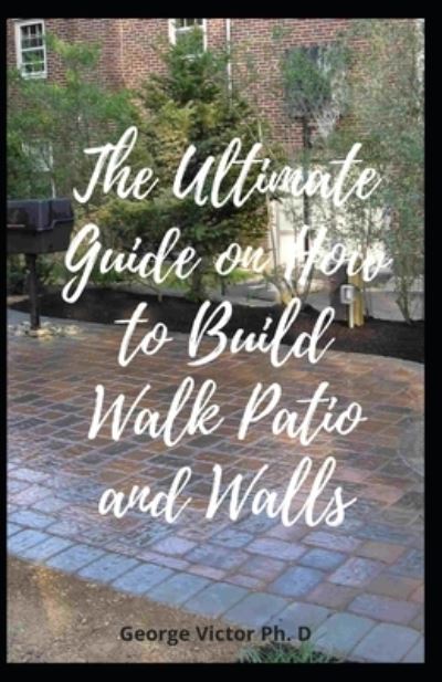 Cover for George Victor · The Ultimate Guide on How to Build Walk Patio and Walls (Paperback Book) (2021)