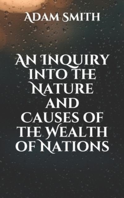 An Inquiry into the Nature and Causes of the Wealth of Nations - Adam Smith - Kirjat - Independently Published - 9798598308721 - maanantai 25. tammikuuta 2021
