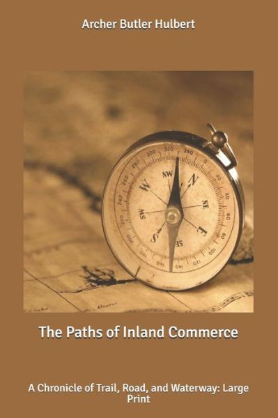 Cover for Archer Butler Hulbert · The Paths of Inland Commerce: A Chronicle of Trail, Road, and Waterway: Large Print (Paperback Book) (2020)