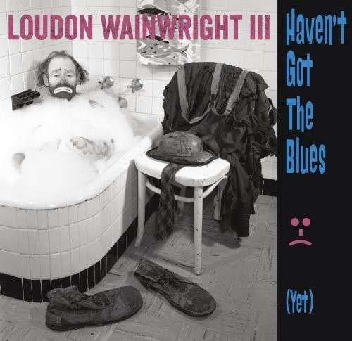 Cover for Loudon Wainwright Iii · Haven't Got the Blues (Yet) (CD) (2014)