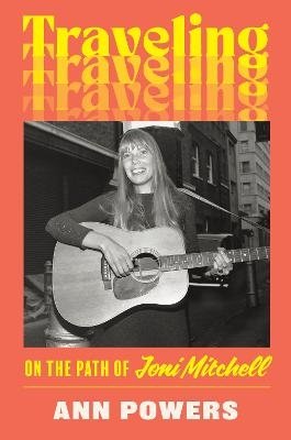 Cover for Ann Powers · Traveling: On the Path of Joni Mitchell (Hardcover Book) (2024)