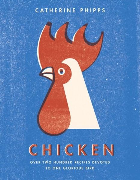 Cover for Catherine Phipps · Chicken: Over two hundred recipes devoted to one glorious bird (Hardcover Book) (2016)