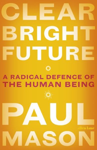 Cover for Paul Mason · Clear Bright Future: A Radical Defence of the Human Being (Pocketbok) (2020)