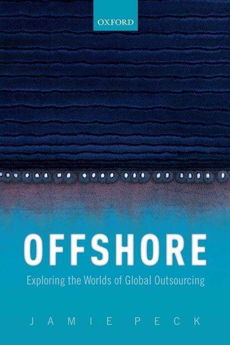 Cover for Peck, Jamie, PhD (Canada Research Chair in Urban &amp; Regional Political Economy and Professor of Geography, Canada Research Chair in Urban &amp; Regional Political Economy and Professor of Geography, University of British Columbia) · Offshore: Exploring the Worlds of Global Outsourcing (Paperback Book) (2019)