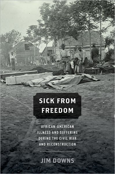 Cover for Downs, Jim (Assistant Professor of History and American Studies, Assistant Professor of History and American Studies, Connecticut College, New York, NY) · Sick from Freedom: African-American Illness and Suffering during the Civil War and Reconstruction (Hardcover Book) (2012)