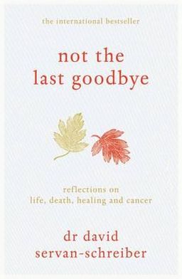 Cover for David Servan-Schreiber · Not the Last Goodbye: Reflections on life, death, healing and cancer (Hardcover Book) (2011)