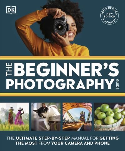 The Beginner's Photography Guide: The Ultimate Step-by-Step Manual for Getting the Most from Your Camera and Phone - Dk - Kirjat - Dorling Kindersley Ltd - 9780241666722 - torstai 2. toukokuuta 2024