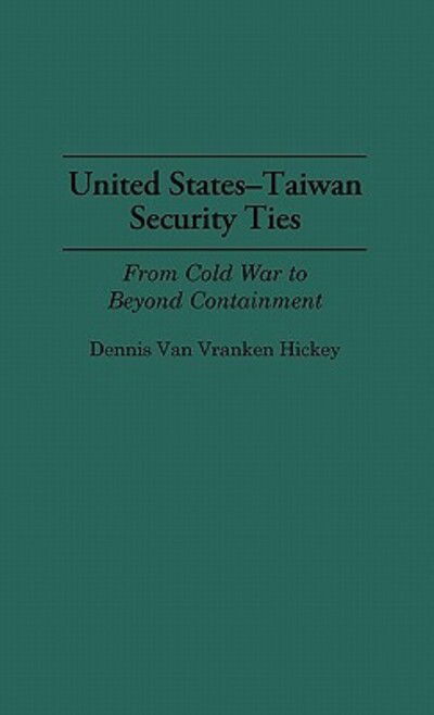 Cover for Dennis V. Hickey · United States-Taiwan Security Ties: From Cold War to Beyond Containment (Hardcover Book) [First edition] (1993)