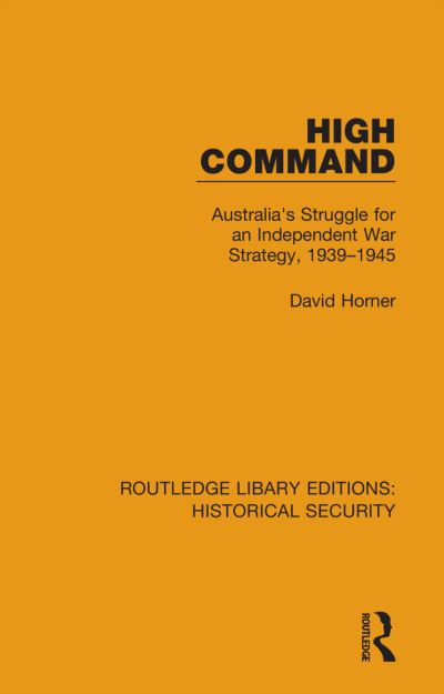 Cover for David Horner · High Command: Australia's Struggle for an Independent War Strategy, 1939–1945 - Routledge Library Editions: Historical Security (Taschenbuch) (2023)