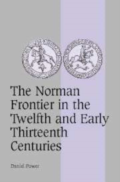 Cover for Power, Daniel (University of Sheffield) · The Norman Frontier in the Twelfth and Early Thirteenth Centuries - Cambridge Studies in Medieval Life and Thought: Fourth Series (Gebundenes Buch) (2004)