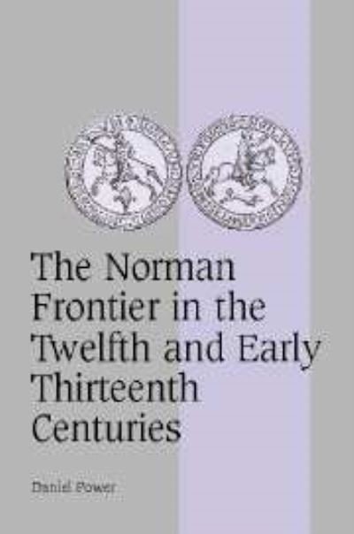 Cover for Power, Daniel (University of Sheffield) · The Norman Frontier in the Twelfth and Early Thirteenth Centuries - Cambridge Studies in Medieval Life and Thought: Fourth Series (Innbunden bok) (2004)