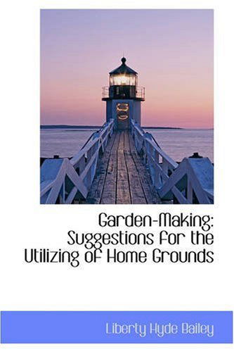 Garden-making: Suggestions for the Utilizing of Home Grounds - Liberty Hyde Bailey - Książki - BiblioLife - 9780559585722 - 14 listopada 2008