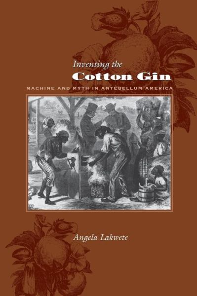 Cover for Lakwete, Angela (310 Thach Hall) · Inventing the Cotton Gin: Machine and Myth in Antebellum America - Johns Hopkins Studies in the History of Technology (Paperback Book) (2005)