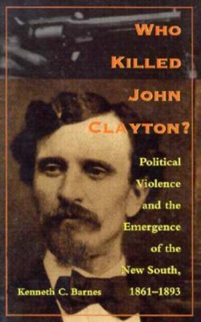 Cover for Kenneth C. Barnes · Who Killed John Clayton?: Political Violence and the Emergence of the New South, 1861-1893 (Paperback Book) (1998)