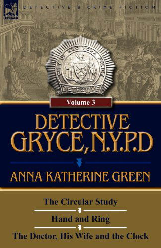 Detective Gryce, N. Y. P. D.: Volume: 3-The Circular Study, Hand and Ring and the Doctor, His Wife and the Clock - Anna Katharine Green - Books - Leonaur Ltd - 9780857067722 - December 12, 2011