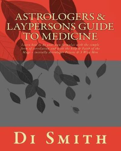 Cover for Di Smith · Astrologers &amp; Laypersons Guide To Medicine : Learn how to do your own formulas with the simple form of correlation and with the help &amp; Faith of the Magi ? initially Astrologer Priests &amp; 3 Wise Men (Paperback Book) (2016)