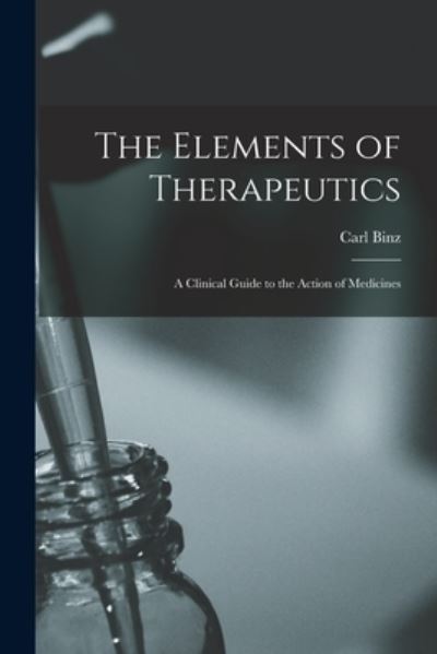 Cover for Carl 1832-1913 Binz · The Elements of Therapeutics (Paperback Book) (2021)