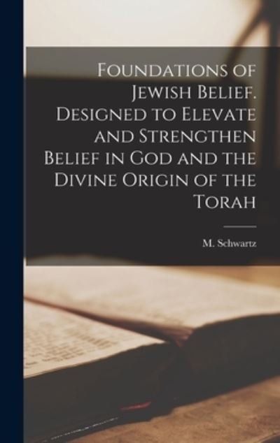 Foundations of Jewish Belief. Designed to Elevate and Strengthen Belief in God and the Divine Origin of the Torah - M (Martin) B 1883 Schwartz - Kirjat - Hassell Street Press - 9781014364722 - torstai 9. syyskuuta 2021