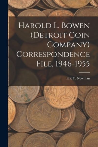 Cover for Eric P Newman · Harold L. Bowen (Detroit Coin Company) Correspondence File, 1946-1955 (Paperback Book) (2021)