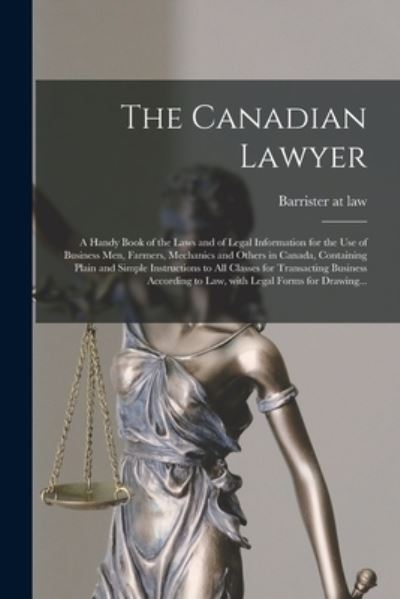 Cover for Barrister at Law · The Canadian Lawyer [microform]: a Handy Book of the Laws and of Legal Information for the Use of Business Men, Farmers, Mechanics and Others in Canada, Containing Plain and Simple Instructions to All Classes for Transacting Business According to Law, ... (Paperback Book) (2021)