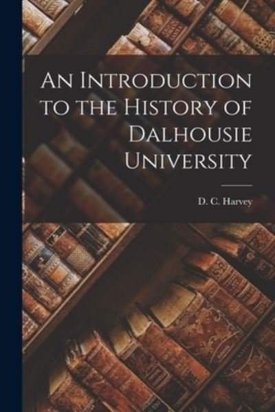 Cover for D C (Daniel Cobb) 1886-1966 Harvey · An Introduction to the History of Dalhousie University (Paperback Book) (2021)