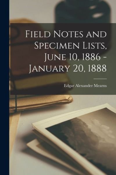 Cover for Edgar Alexander 1856-1916 Mearns · Field Notes and Specimen Lists, June 10, 1886 - January 20, 1888 (Taschenbuch) (2021)