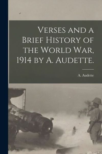 Cover for A (Adalard) Audette · Verses and a Brief History of the World War, 1914 by A. Audette. (Paperback Bog) (2021)