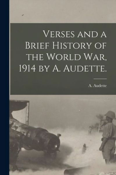 Cover for A (Adalard) Audette · Verses and a Brief History of the World War, 1914 by A. Audette. (Paperback Book) (2021)