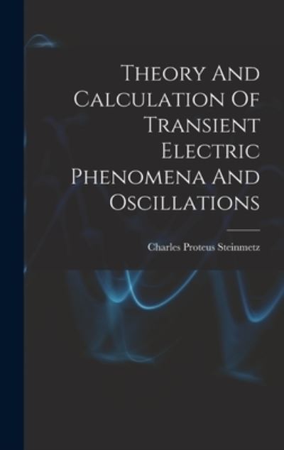 Cover for Charles Proteus Steinmetz · Theory and Calculation of Transient Electric Phenomena and Oscillations (Book) (2022)