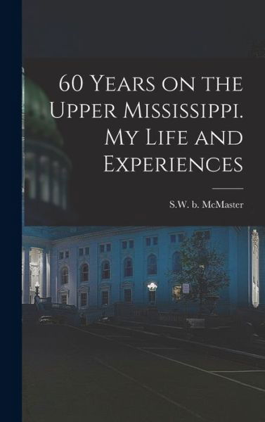 Cover for Sw B. 1811 McMaster · 60 Years on the Upper Mississippi. My Life and Experiences (Book) (2022)