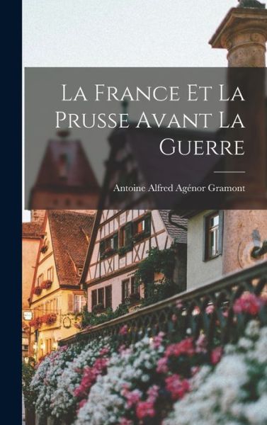 Cover for Antoine Alfred Agénor Gramont · France et la Prusse Avant la Guerre (Book) (2022)