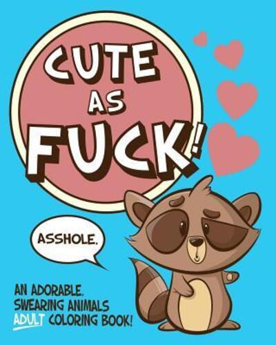 Cover for Naughty Coloring Books · Cute As Fuck! : An Adorable, Swearing Animals Adult Coloring Book (Paperback Book) (2019)