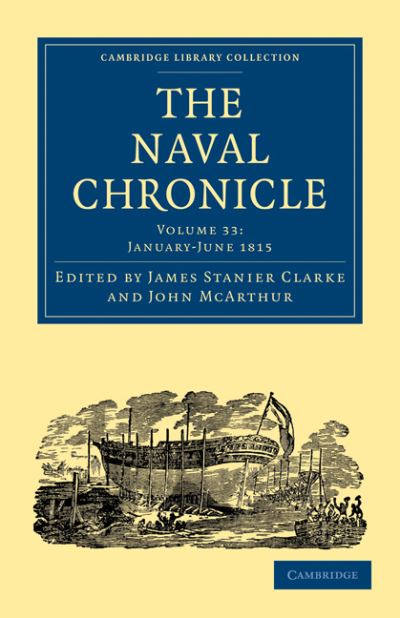 The Naval Chronicle: Volume 33, January–July 1815: Containing a General and Biographical History of the Royal Navy of the United Kingdom with a Variety of Original Papers on Nautical Subjects - Cambridge Library Collection - Naval Chronicle - Clarke James Stanier - Bücher - Cambridge University Press - 9781108018722 - 2. September 2010