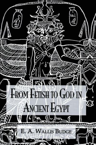 Cover for E.A. Wallis Budge · From Fetish To God Ancient Egypt (Pocketbok) (2016)