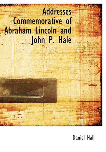 Cover for Daniel Hall · Addresses Commemorative of Abraham Lincoln and John P. Hale (Hardcover Book) [First edition] (2010)