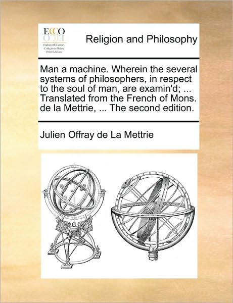 Cover for Julien Offray De La Mettrie · Man a Machine. Wherein the Several Systems of Philosophers, in Respect to the Soul of Man, Are Examin'd; ... Translated from the French of Mons. De La (Paperback Book) (2010)