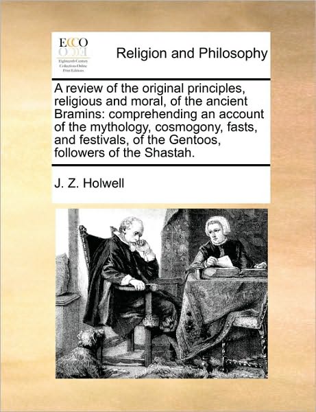 Cover for J Z Holwell · A Review of the Original Principles, Religious and Moral, of the Ancient Bramins: Comprehending an Account of the Mythology, Cosmogony, Fasts, and Festi (Paperback Book) (2010)