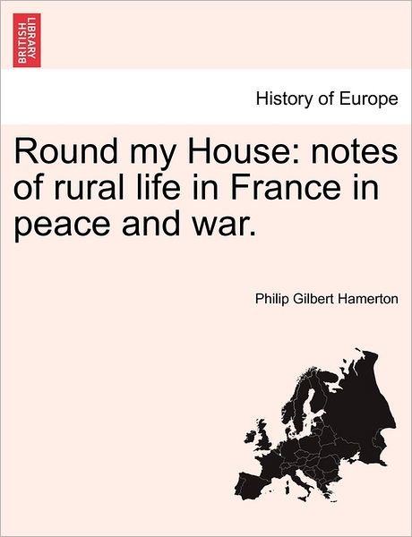 Cover for Philip Gilbert Hamerton · Round My House: Notes of Rural Life in France in Peace and War. (Paperback Book) (2011)