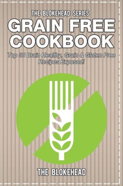 Cover for The Blokehead · Grain Free Cookbook: Top 30 Brain Healthy, Grain &amp; Gluten Free Recipes Exposed! (Taschenbuch) (2020)