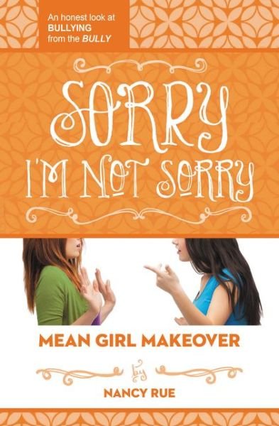 Sorry I'm Not Sorry: An Honest Look at Bullying from the Bully - Mean Girl Makeover - Nancy N. Rue - Bøger - Thomas Nelson Publishers - 9781400323722 - 21. maj 2015