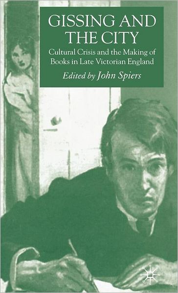 Cover for John Spiers · Gissing and the City: Cultural Crisis and the Making of Books in Late-Victorian England (Hardcover Book) [2006 edition] (2005)