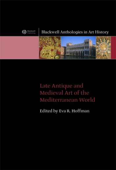 Late Antique and Medieval Art of the Mediterranean World - Blackwell Anthologies in Art History - Hoffman - Books - John Wiley and Sons Ltd - 9781405120722 - March 22, 2007