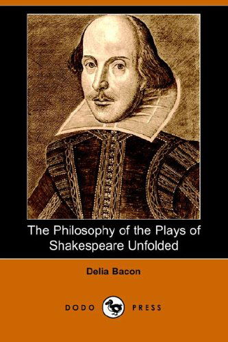 The Philosophy of the Plays of Shakespeare Unfolded - Delia Bacon - Books - Dodo Press - 9781406503722 - January 16, 2006